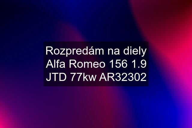 Rozpredám na diely Alfa Romeo 156 1.9 JTD 77kw AR32302