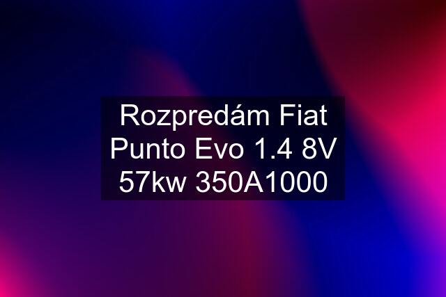 Rozpredám Fiat Punto Evo 1.4 8V 57kw 350A1000