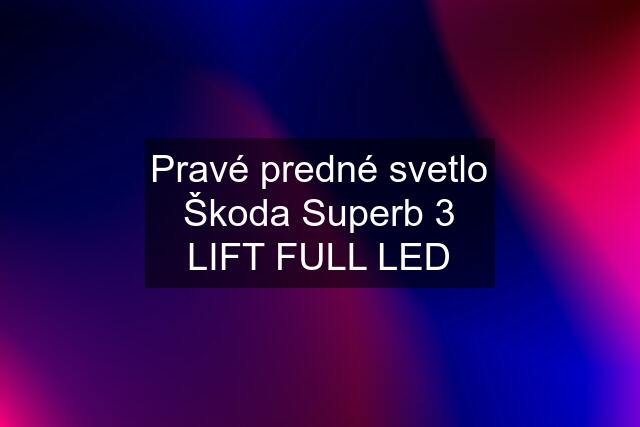 Pravé predné svetlo Škoda Superb 3 LIFT FULL LED