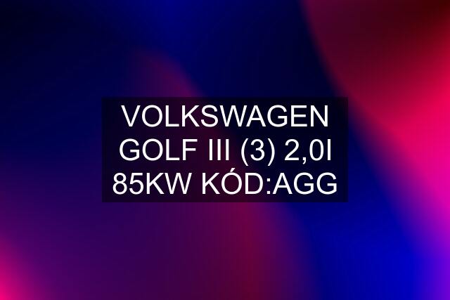 VOLKSWAGEN GOLF III (3) 2,0I 85KW KÓD:AGG