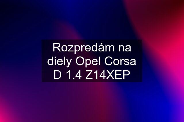 Rozpredám na diely Opel Corsa D 1.4 Z14XEP