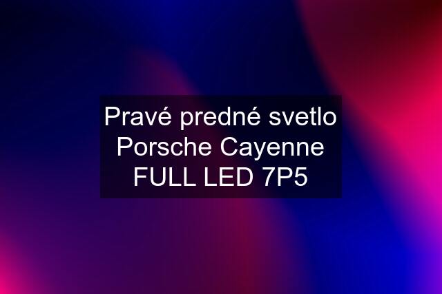 Pravé predné svetlo Porsche Cayenne FULL LED 7P5