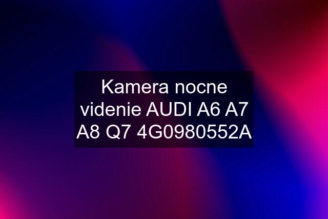 Kamera nocne videnie AUDI A6 A7 A8 Q7 4G0980552A