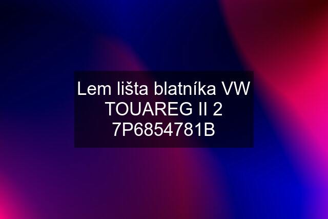 Lem lišta blatníka VW TOUAREG II 2 7P6854781B