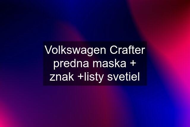 Volkswagen Crafter predna maska + znak +listy svetiel