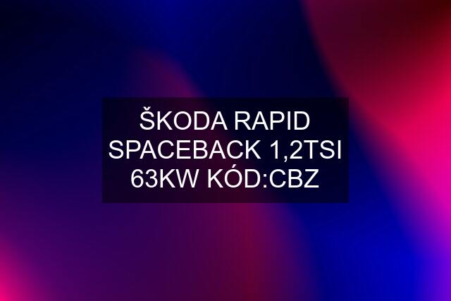 ŠKODA RAPID SPACEBACK 1,2TSI 63KW KÓD:CBZ