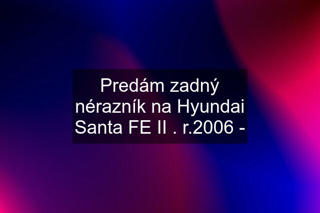 Predám zadný nérazník na Hyundai Santa FE II . r.2006 -