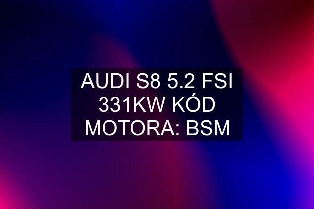 AUDI S8 5.2 FSI 331KW KÓD MOTORA: BSM