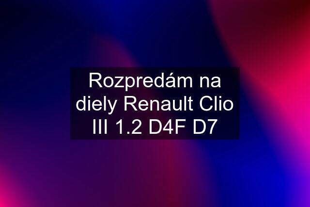 Rozpredám na diely Renault Clio III 1.2 D4F D7