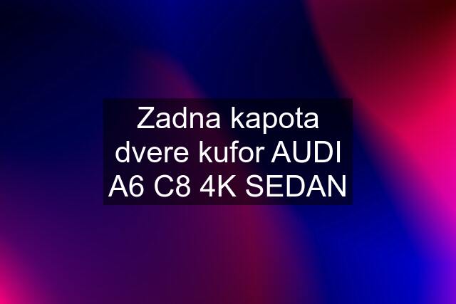 Zadna kapota dvere kufor AUDI A6 C8 4K SEDAN