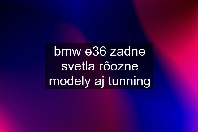 bmw e36 zadne svetla rôozne modely aj tunning