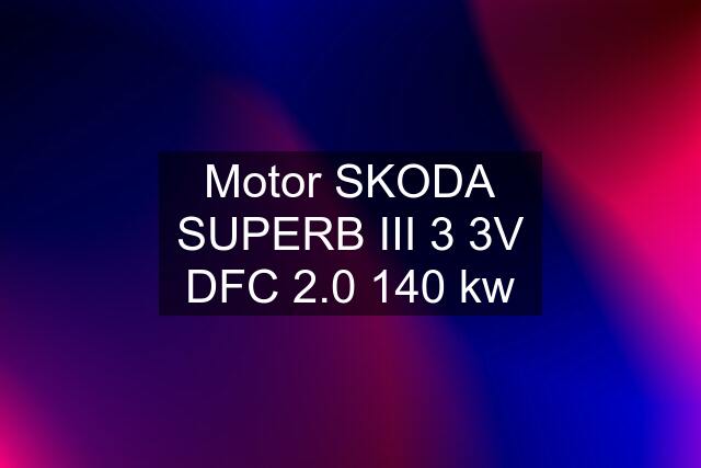 Motor SKODA SUPERB III 3 3V DFC 2.0 140 kw
