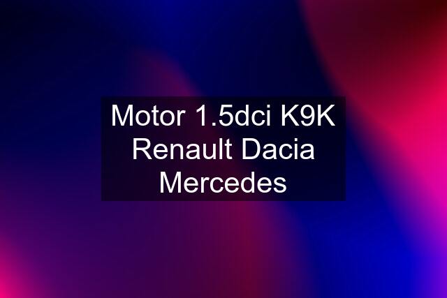 Motor 1.5dci K9K Renault Dacia Mercedes