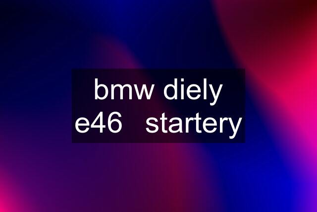 bmw diely e46	startery