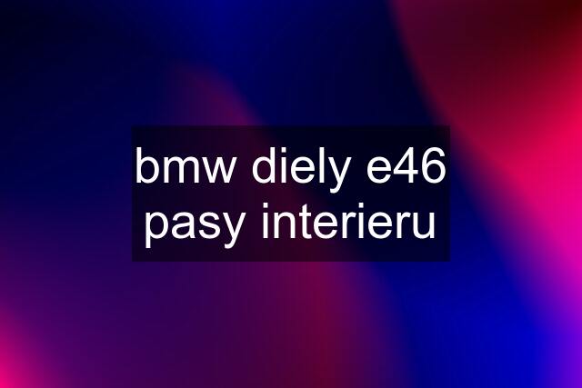 bmw diely e46	pasy interieru