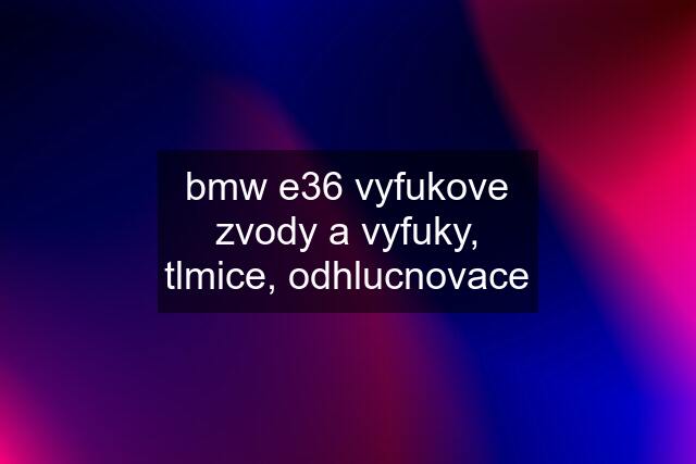 bmw e36 vyfukove zvody a vyfuky, tlmice, odhlucnovace