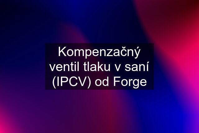 Kompenzačný ventil tlaku v saní (IPCV) od Forge