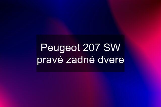 Peugeot 207 SW pravé zadné dvere