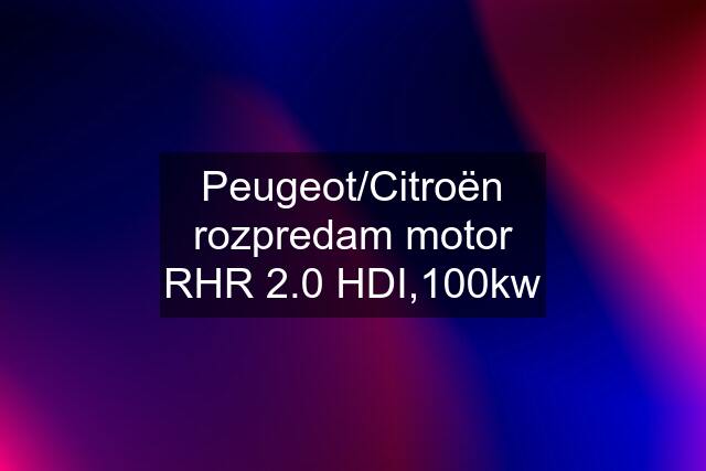 Peugeot/Citroën rozpredam motor RHR 2.0 HDI,100kw