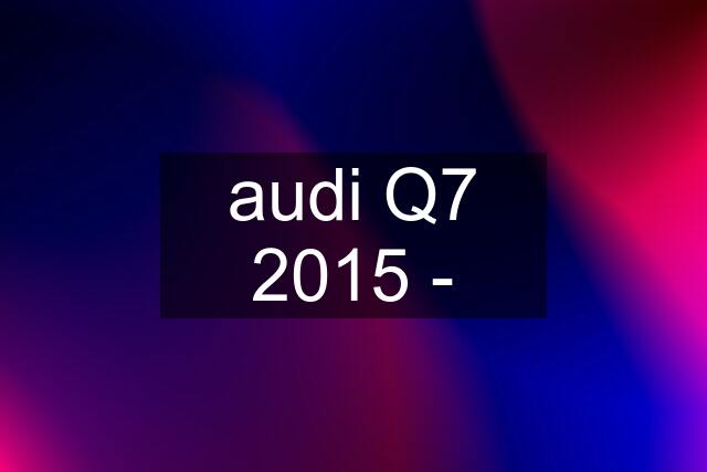 audi Q7 2015 -