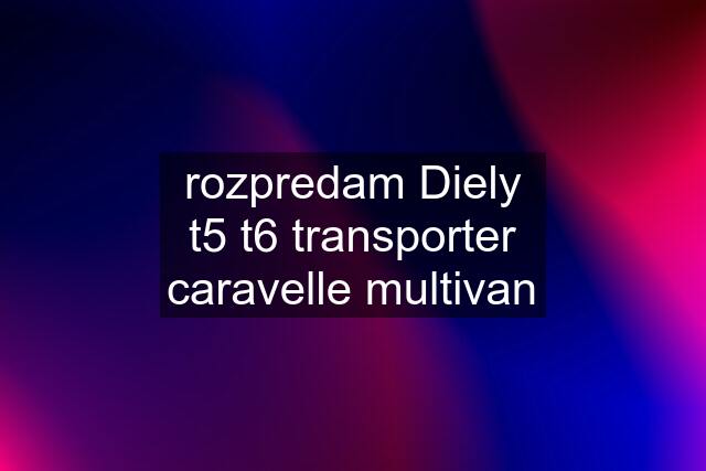 rozpredam Diely t5 t6 transporter caravelle multivan