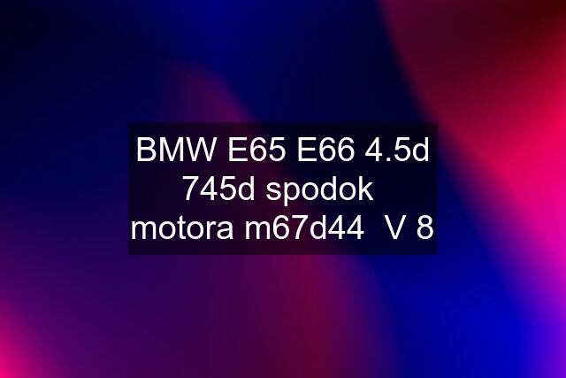 BMW E65 E66 4.5d 745d spodok  motora m67d44  V 8