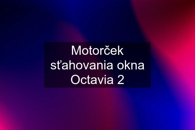 Motorček sťahovania okna Octavia 2