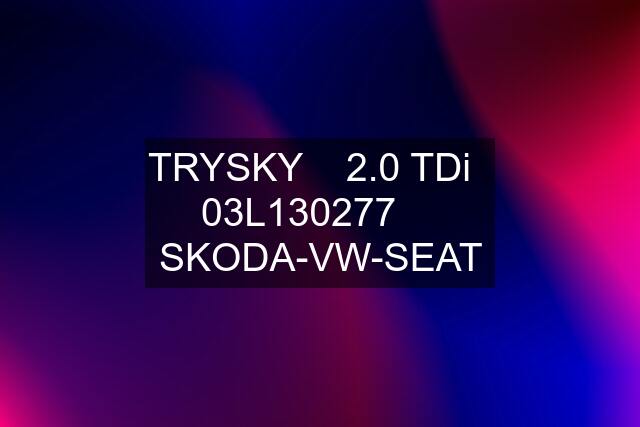 TRYSKY    2.0 TDi   03L130277     SKODA-VW-SEAT
