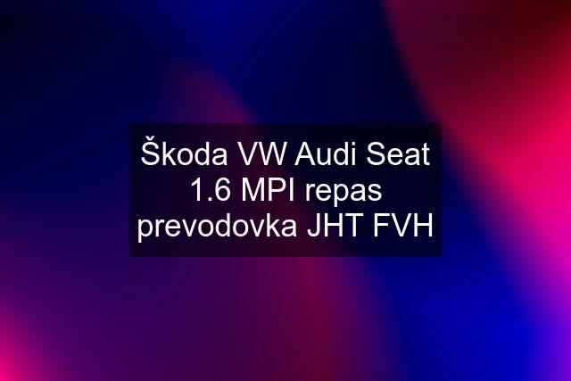 Škoda VW Audi Seat 1.6 MPI repas prevodovka JHT FVH