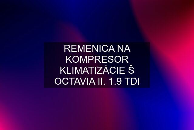 REMENICA NA KOMPRESOR KLIMATIZÁCIE Š OCTAVIA II. 1.9 TDI