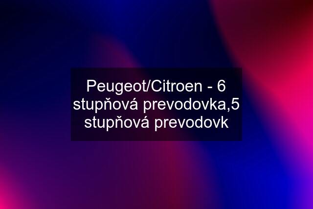 Peugeot/Citroen - 6 stupňová prevodovka,5 stupňová prevodovk