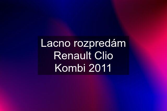 Lacno rozpredám Renault Clio Kombi 2011