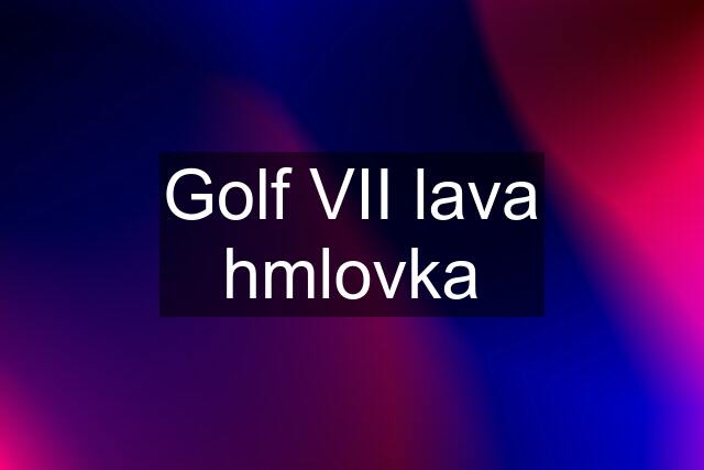 Golf VII lava hmlovka