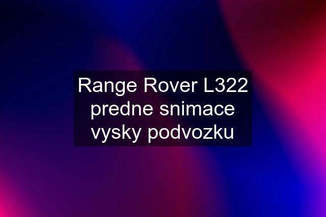 Range Rover L322 predne snimace vysky podvozku