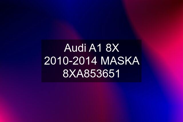 Audi A1 8X 2010-2014 MASKA 8XA853651