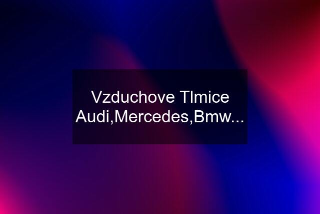 Vzduchove Tlmice Audi,Mercedes,Bmw...