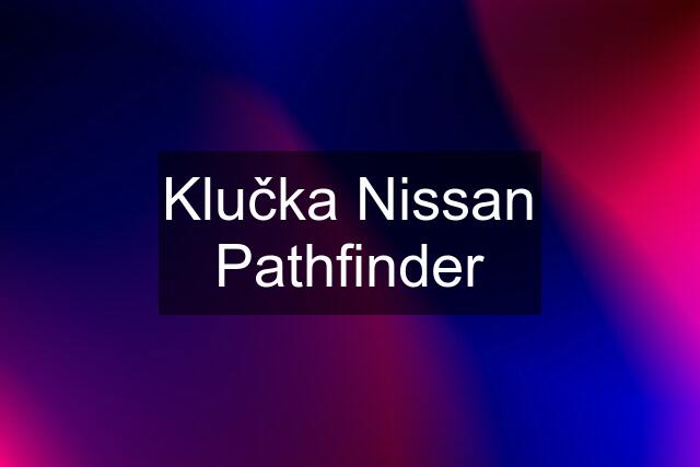 Klučka Nissan Pathfinder