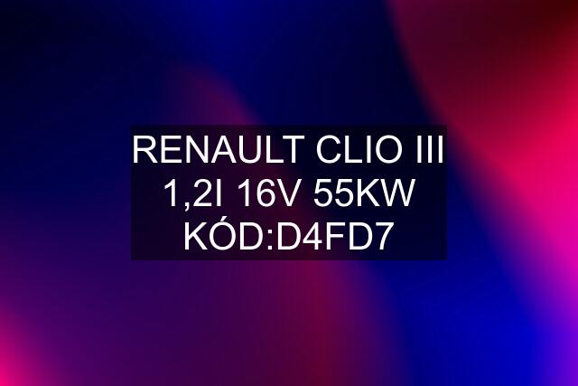 RENAULT CLIO III 1,2I 16V 55KW KÓD:D4FD7