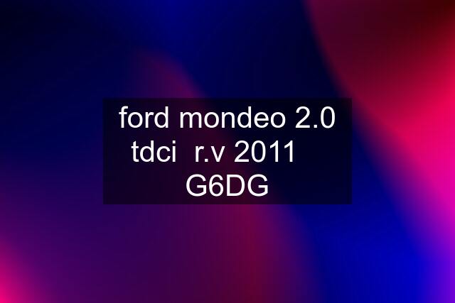 ford mondeo 2.0 tdci  r.v 2011    G6DG