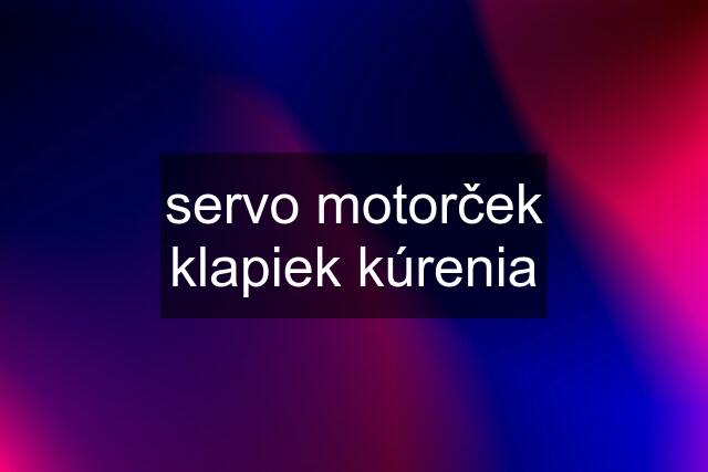 servo motorček klapiek kúrenia