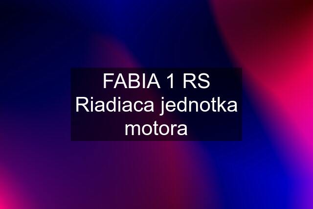 FABIA 1 RS Riadiaca jednotka motora