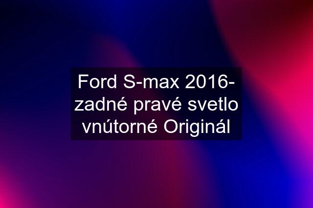 Ford S-max 2016- zadné pravé svetlo vnútorné Originál