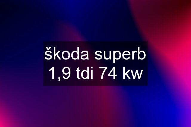 škoda superb 1,9 tdi 74 kw