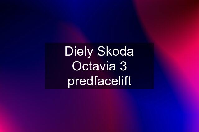 Diely Skoda Octavia 3 predfacelift