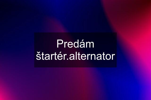 Predám štartér.alternator