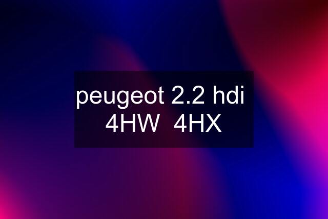 peugeot 2.2 hdi  4HW  4HX