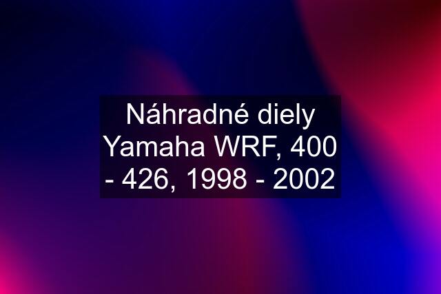 Náhradné diely Yamaha WRF, 400 - 426, 1998 - 2002
