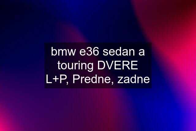 bmw e36 sedan a touring DVERE L+P, Predne, zadne