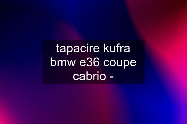 tapacire kufra bmw e36 coupe cabrio -