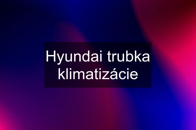 Hyundai trubka klimatizácie